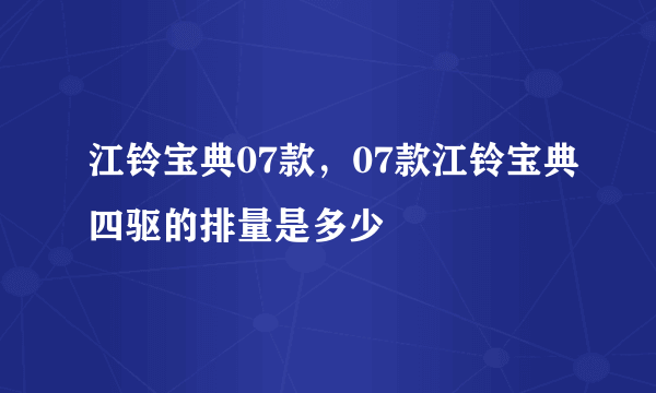 江铃宝典07款，07款江铃宝典四驱的排量是多少