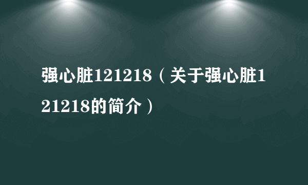 强心脏121218（关于强心脏121218的简介）