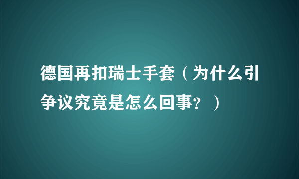 德国再扣瑞士手套（为什么引争议究竟是怎么回事？）