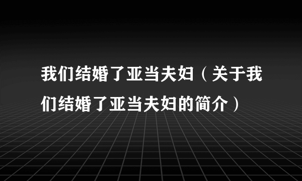 我们结婚了亚当夫妇（关于我们结婚了亚当夫妇的简介）