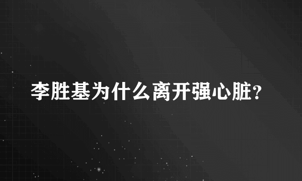 李胜基为什么离开强心脏？