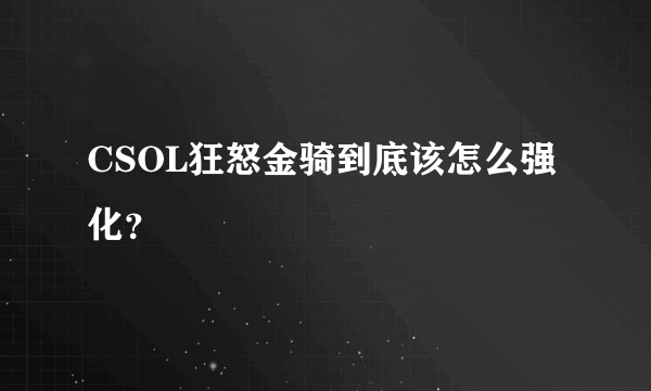 CSOL狂怒金骑到底该怎么强化？