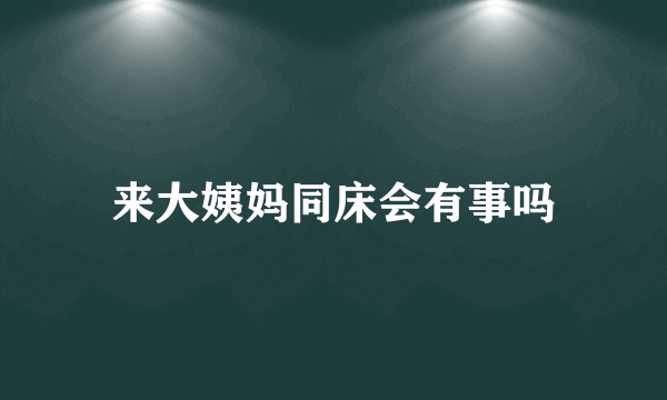 来大姨妈同床会有事吗