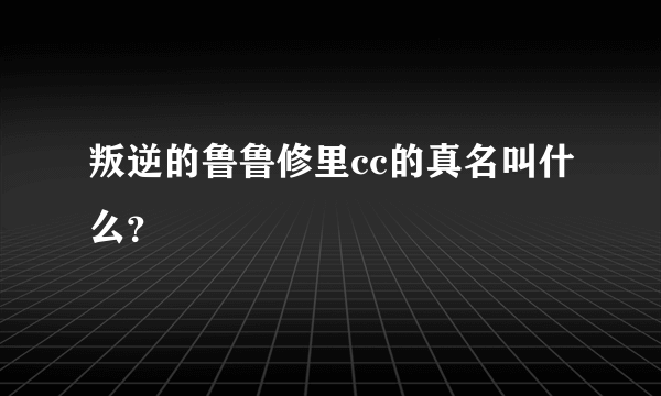 叛逆的鲁鲁修里cc的真名叫什么？