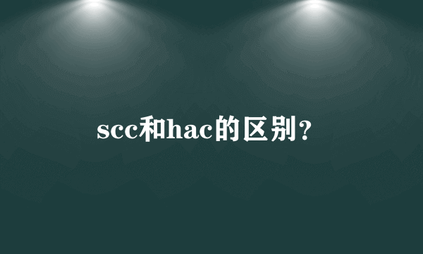 scc和hac的区别？