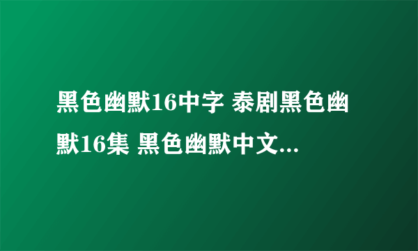 黑色幽默16中字 泰剧黑色幽默16集 黑色幽默中文字幕16 黑色幽默国语版