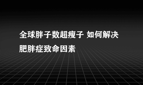 全球胖子数超瘦子 如何解决肥胖症致命因素