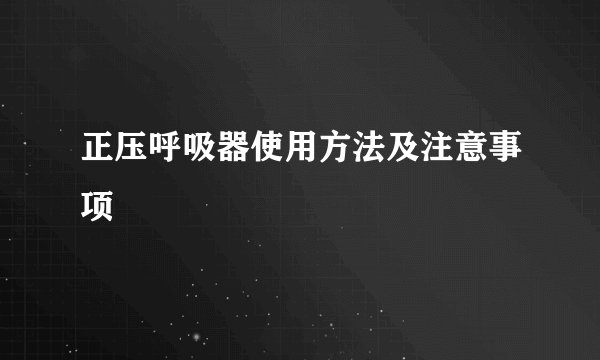 正压呼吸器使用方法及注意事项