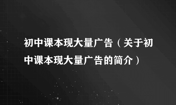 初中课本现大量广告（关于初中课本现大量广告的简介）