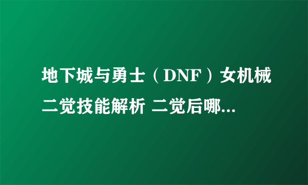 地下城与勇士（DNF）女机械二觉技能解析 二觉后哪些技能需要加满