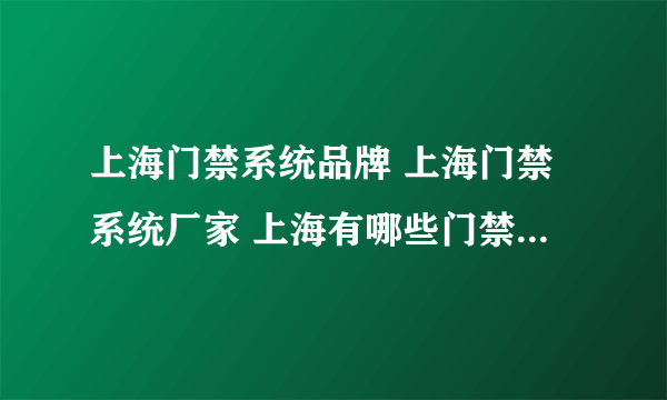 上海门禁系统品牌 上海门禁系统厂家 上海有哪些门禁系统品牌【品牌库】