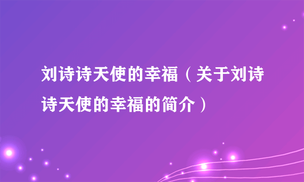 刘诗诗天使的幸福（关于刘诗诗天使的幸福的简介）