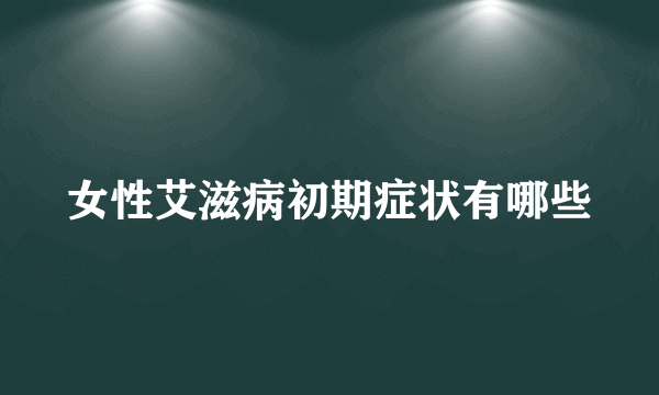 女性艾滋病初期症状有哪些