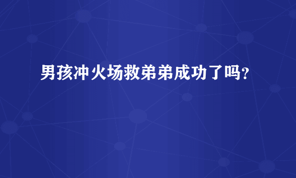 男孩冲火场救弟弟成功了吗？