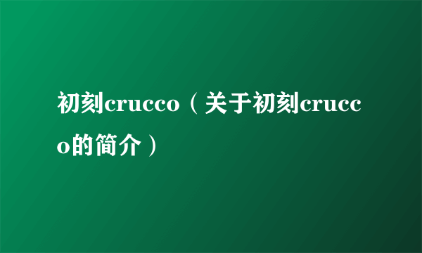 初刻crucco（关于初刻crucco的简介）