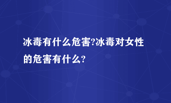 冰毒有什么危害?冰毒对女性的危害有什么?