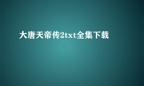 大唐天帝传2txt全集下载