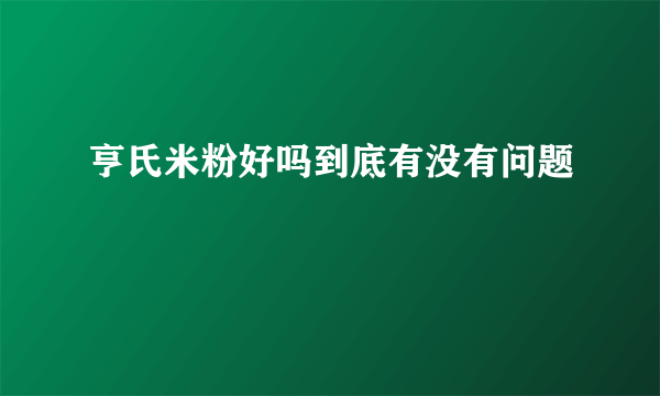 亨氏米粉好吗到底有没有问题