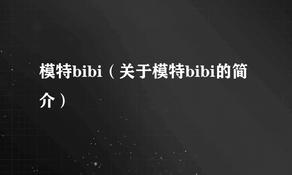 模特bibi（关于模特bibi的简介）