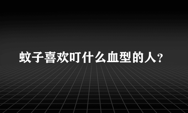 蚊子喜欢叮什么血型的人？