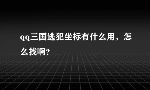 qq三国逃犯坐标有什么用，怎么找啊？