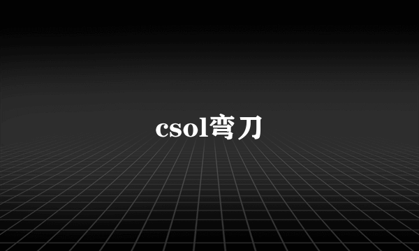 csol弯刀