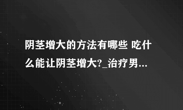 阴茎增大的方法有哪些 吃什么能让阴茎增大?_治疗男性阴茎小的方法