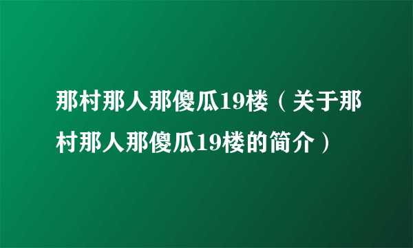 那村那人那傻瓜19楼（关于那村那人那傻瓜19楼的简介）