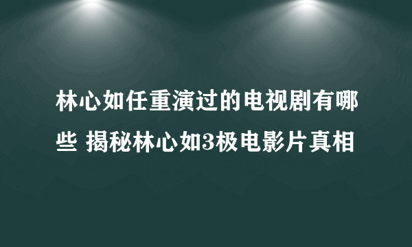 林心如任重演过的电视剧有哪些 揭秘林心如3极电影片真相