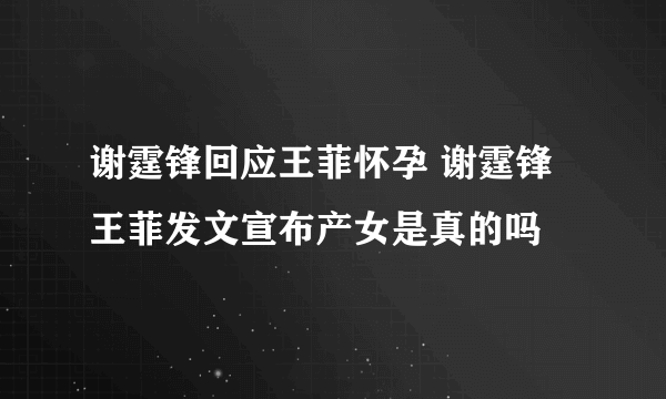 谢霆锋回应王菲怀孕 谢霆锋王菲发文宣布产女是真的吗