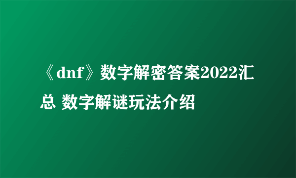 《dnf》数字解密答案2022汇总 数字解谜玩法介绍