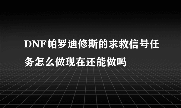 DNF帕罗迪修斯的求救信号任务怎么做现在还能做吗