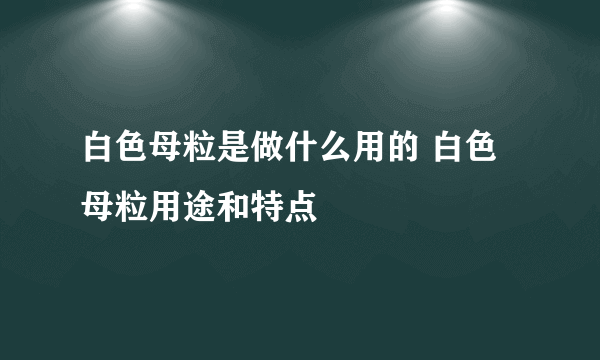 白色母粒是做什么用的 白色母粒用途和特点