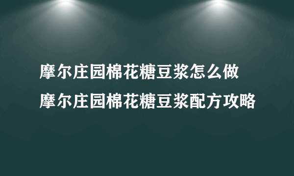 摩尔庄园棉花糖豆浆怎么做 摩尔庄园棉花糖豆浆配方攻略