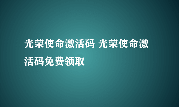 光荣使命激活码 光荣使命激活码免费领取