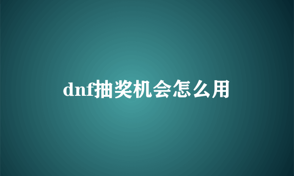 dnf抽奖机会怎么用