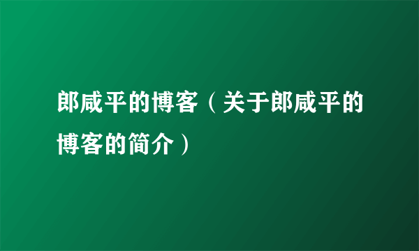 郎咸平的博客（关于郎咸平的博客的简介）