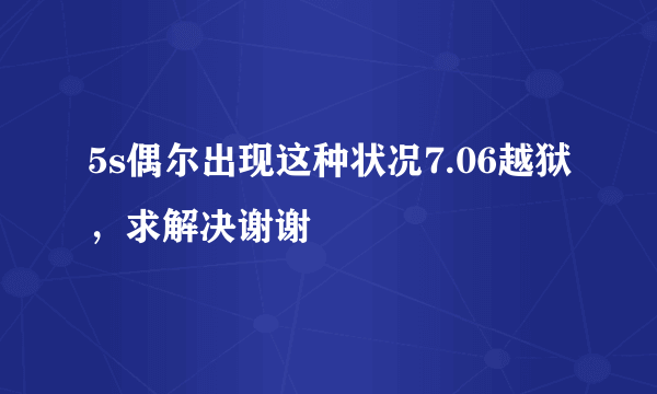 5s偶尔出现这种状况7.06越狱，求解决谢谢