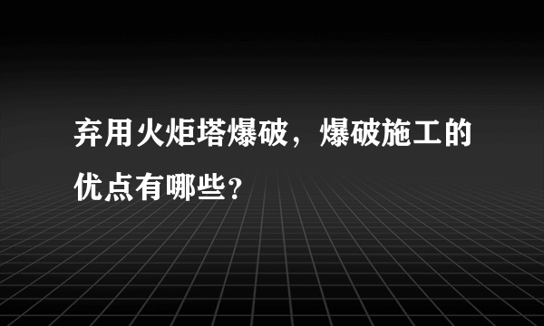 弃用火炬塔爆破，爆破施工的优点有哪些？