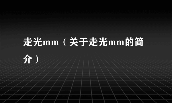 走光mm（关于走光mm的简介）