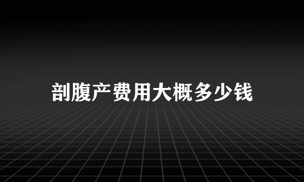 剖腹产费用大概多少钱