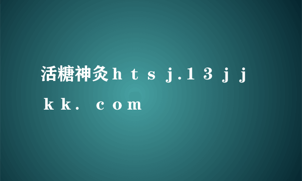 活糖神灸ｈｔｓｊ.１３ｊｊｋｋ．ｃｏｍ