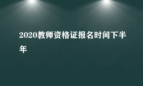 2020教师资格证报名时间下半年