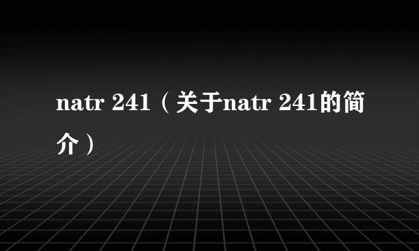 natr 241（关于natr 241的简介）