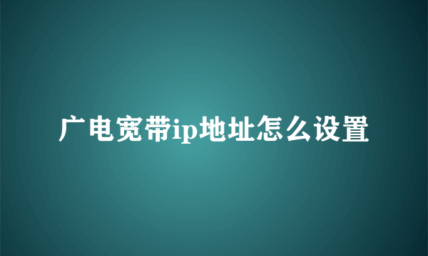 广电宽带ip地址怎么设置