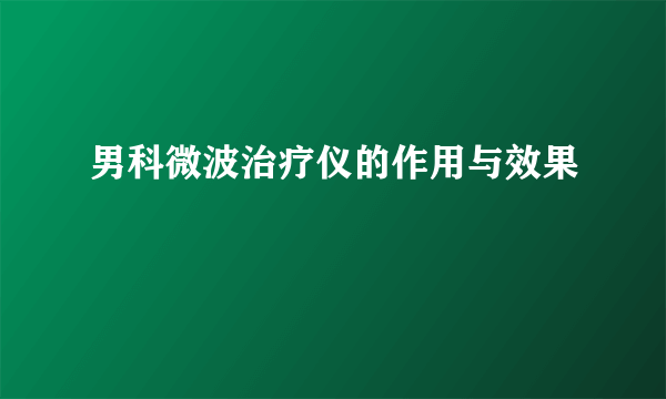 男科微波治疗仪的作用与效果