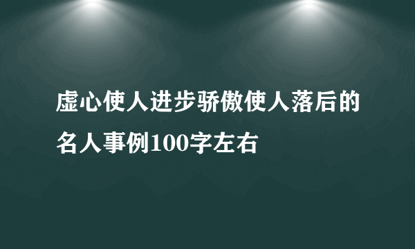 虚心使人进步骄傲使人落后的名人事例100字左右