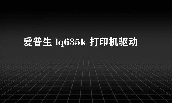 爱普生 lq635k 打印机驱动