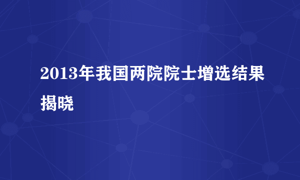 2013年我国两院院士增选结果揭晓