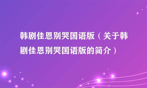 韩剧佳恩别哭国语版（关于韩剧佳恩别哭国语版的简介）